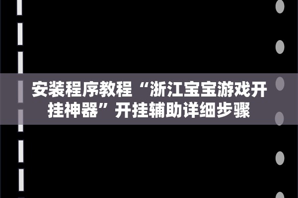 安装程序教程“浙江宝宝游戏开挂神器	”开挂辅助详细步骤