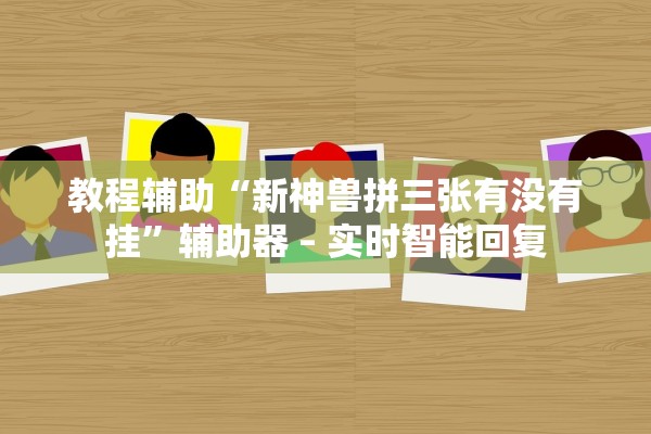 教程辅助“新神兽拼三张有没有挂	”辅助器 – 实时智能回复