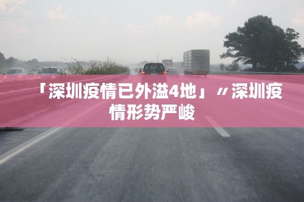 「深圳疫情已外溢4地」〃深圳疫情形势严峻