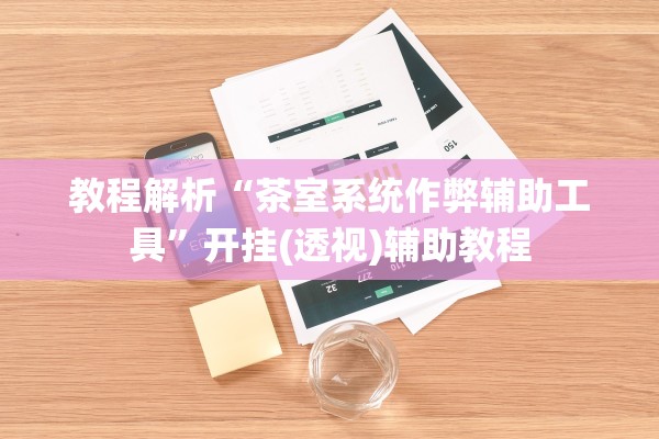 教程解析“茶室系统作弊辅助工具	”开挂(透视)辅助教程