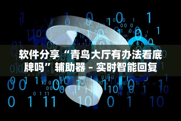 软件分享“青鸟大厅有办法看底牌吗	”辅助器 – 实时智能回复