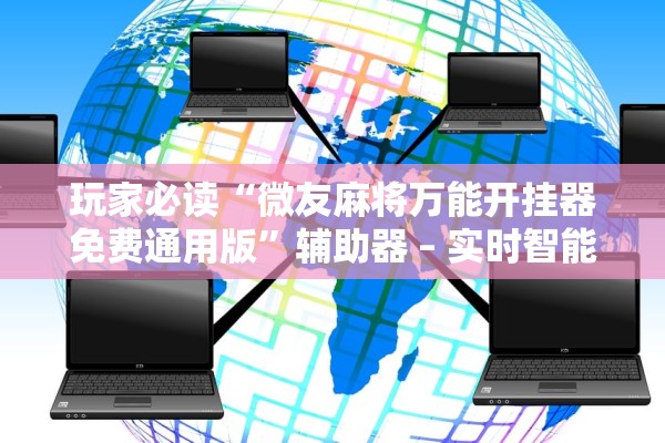 玩家必读“微友麻将万能开挂器免费通用版”辅助器 – 实时智能回复