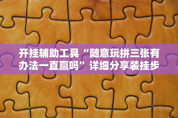 开挂辅助工具“随意玩拼三张有办法一直赢吗”详细分享装挂步骤