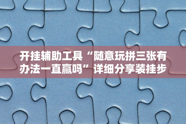 开挂辅助工具“随意玩拼三张有办法一直赢吗”详细分享装挂步骤