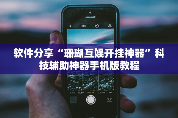 软件分享“珊瑚互娱开挂神器	”科技辅助神器手机版教程