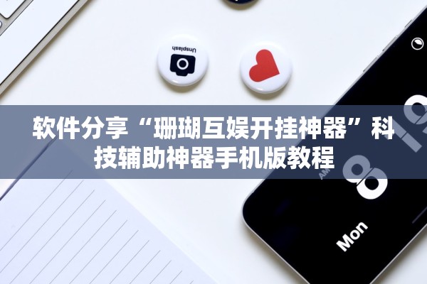 软件分享“珊瑚互娱开挂神器”科技辅助神器手机版教程