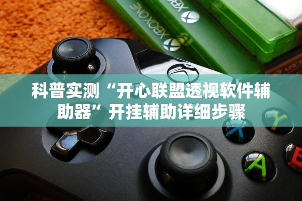 科普实测“开心联盟透视软件辅助器	”开挂辅助详细步骤