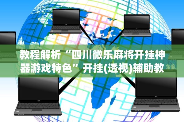 教程解析“四川微乐麻将开挂神器游戏特色”开挂(透视)辅助教程
