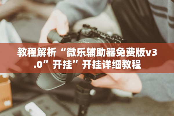 教程解析“微乐辅助器免费版v3.0	”开挂”开挂详细教程