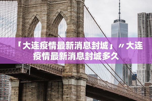 「大连疫情最新消息封城」〃大连疫情最新消息封城多久 「大连疫情最新消息封城」〃大连疫情最新消息封城多久
