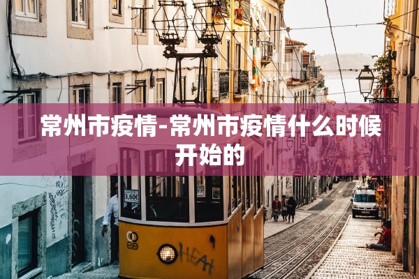 常州市疫情-常州市疫情什么时候开始的 常州市疫情-常州市疫情什么时候开始的