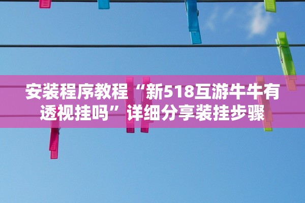 安装程序教程“新518互游牛牛有透视挂吗”详细分享装挂步骤
