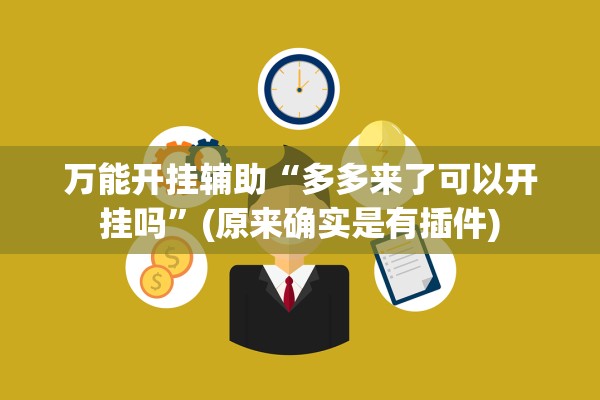 万能开挂辅助“多多来了可以开挂吗”(原来确实是有插件)