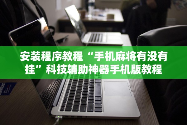 安装程序教程“手机麻将有没有挂”科技辅助神器手机版教程