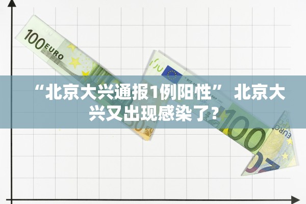 “北京大兴通报1例阳性	” 北京大兴又出现感染了？