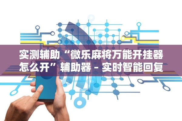实测辅助“微乐麻将万能开挂器怎么开”辅助器 – 实时智能回复
