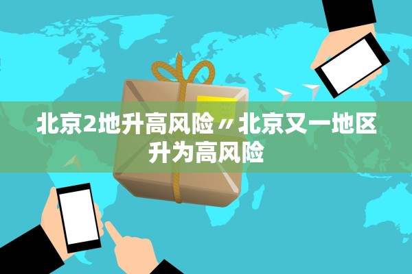 北京2地升高风险〃北京又一地区升为高风险 北京2地升高风险〃北京又一地区升为高风险