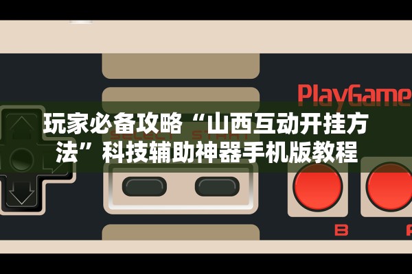 玩家必备攻略“山西互动开挂方法”科技辅助神器手机版教程