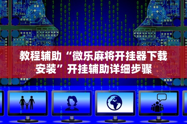 教程辅助“微乐麻将开挂器下载安装”开挂辅助详细步骤