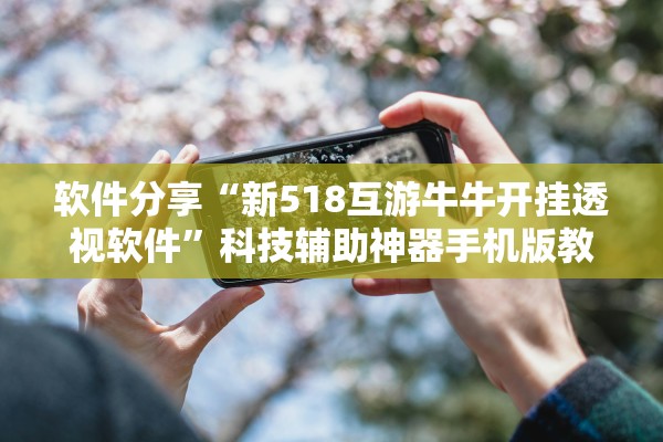 软件分享“新518互游牛牛开挂透视软件	”科技辅助神器手机版教程