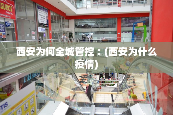 西安为何全城管控︰(西安为什么疫情)