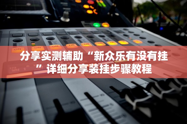 分享实测辅助“新众乐有没有挂	”详细分享装挂步骤教程