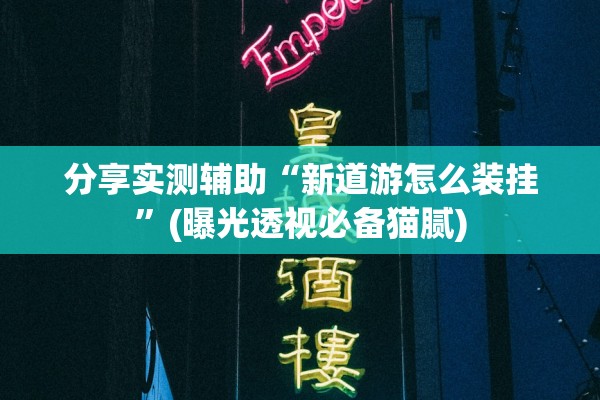 分享实测辅助“新道游怎么装挂”(曝光透视必备猫腻)