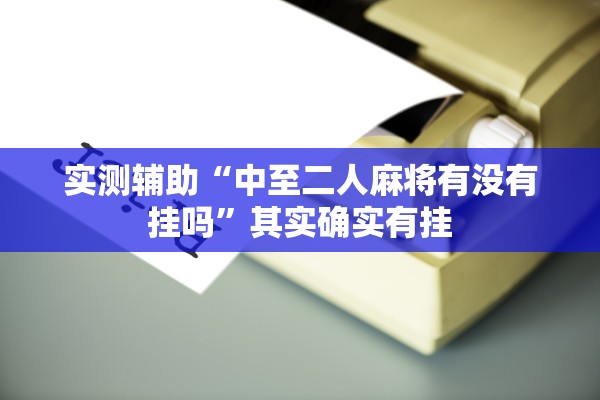 实测辅助“中至二人麻将有没有挂吗”其实确实有挂