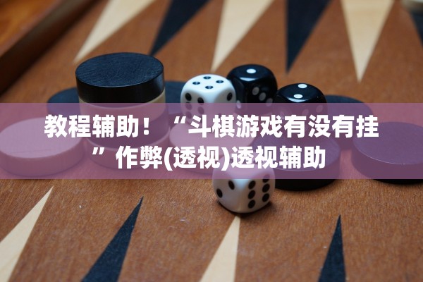 教程辅助！“斗棋游戏有没有挂”作弊(透视)透视辅助 