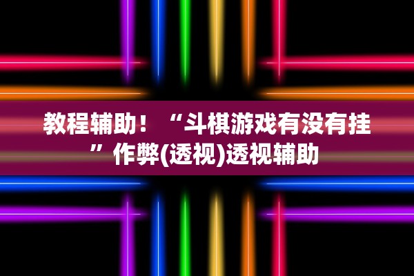 教程辅助！“斗棋游戏有没有挂”作弊(透视)透视辅助 
