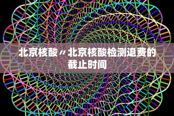 北京核酸〃北京核酸检测退费的截止时间