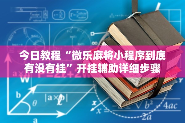 今日教程“微乐麻将小程序到底有没有挂”开挂辅助详细步骤