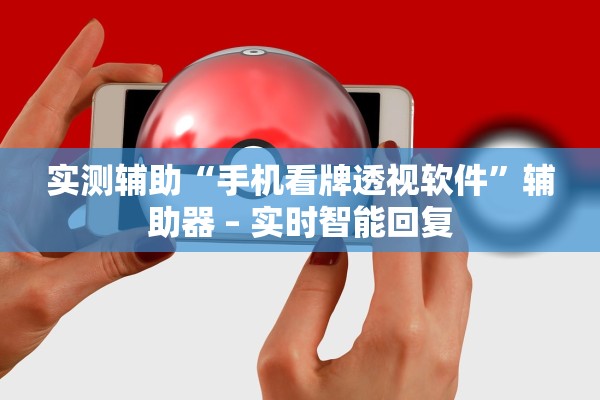 实测辅助“手机看牌透视软件	”辅助器 – 实时智能回复