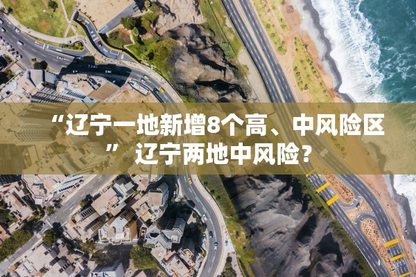 “辽宁一地新增8个高、中风险区” 辽宁两地中风险？