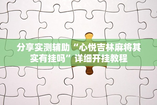 分享实测辅助“心悦吉林麻将其实有挂吗	”详细开挂教程