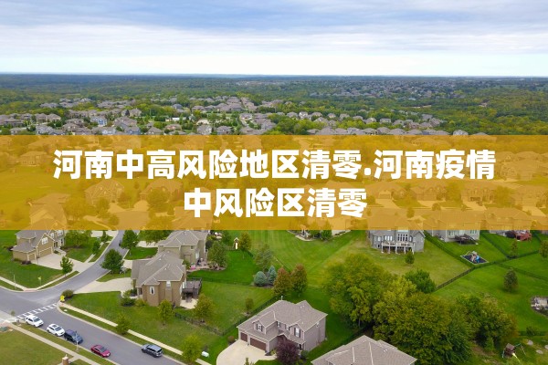 河南中高风险地区清零.河南疫情中风险区清零