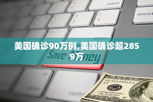 美国确诊90万例,美国确诊超2859万