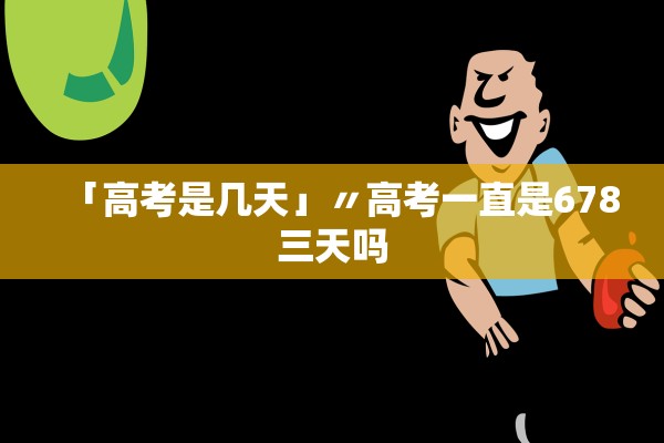 「高考是几天」〃高考一直是678三天吗