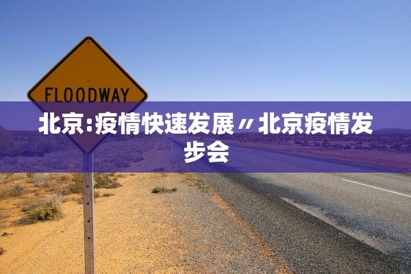 北京:疫情快速发展〃北京疫情发步会