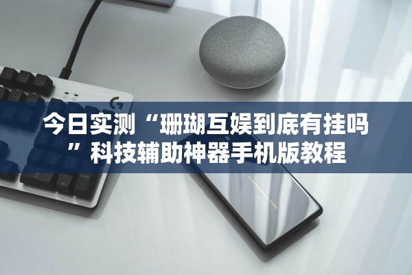 今日实测“珊瑚互娱到底有挂吗”科技辅助神器手机版教程