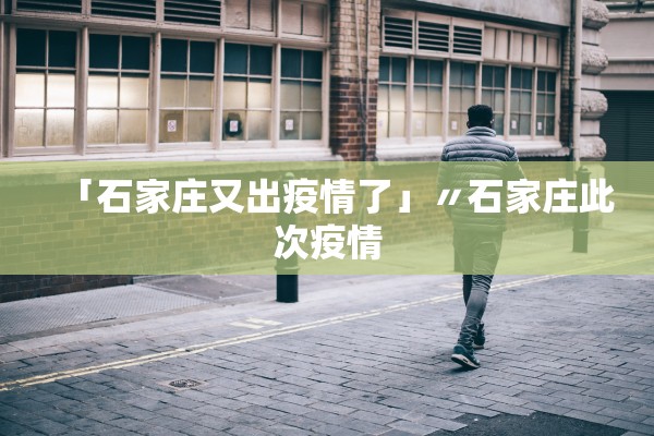 「石家庄又出疫情了」〃石家庄此次疫情 「石家庄又出疫情了」〃石家庄此次疫情