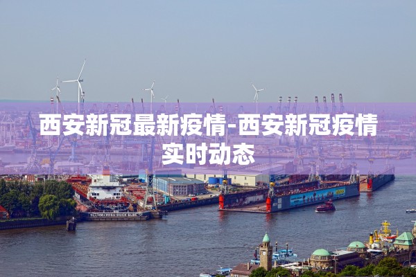 西安新冠最新疫情-西安新冠疫情实时动态