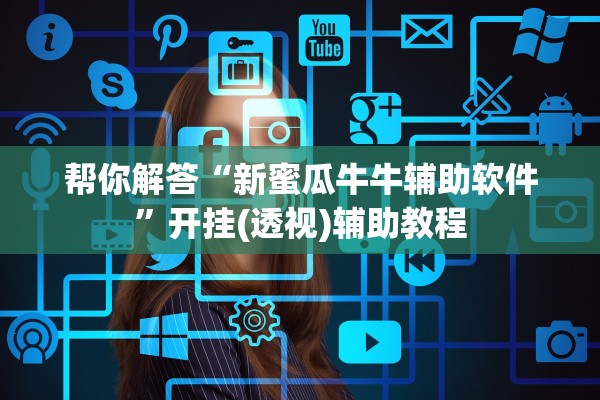 帮你解答“新蜜瓜牛牛辅助软件”开挂(透视)辅助教程