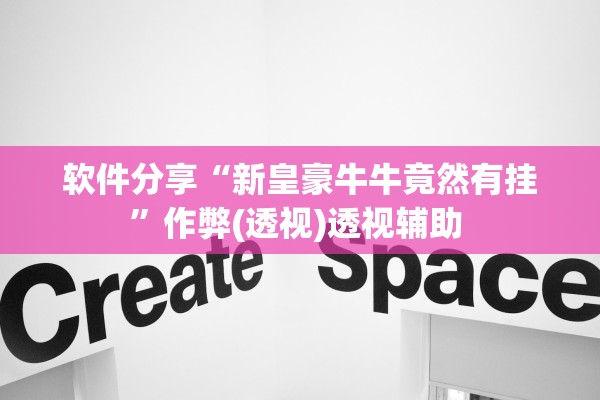 软件分享“新皇豪牛牛竟然有挂”作弊(透视)透视辅助 