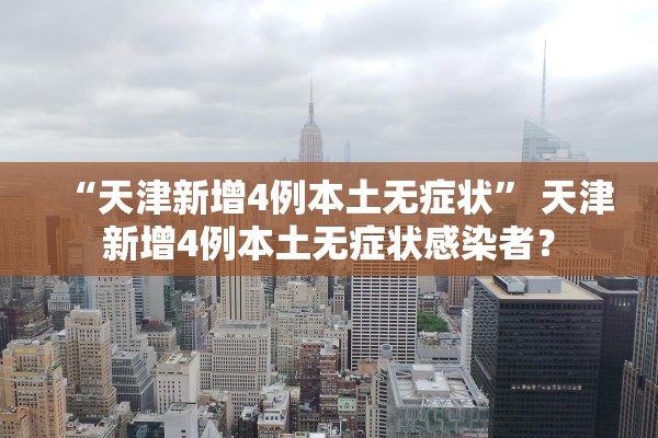 “天津新增4例本土无症状	” 天津新增4例本土无症状感染者？