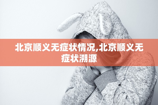 北京顺义无症状情况,北京顺义无症状溯源