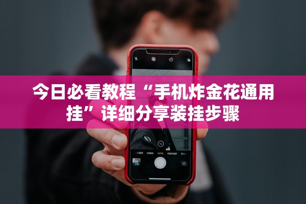 今日必看教程“手机炸金花通用挂	”详细分享装挂步骤