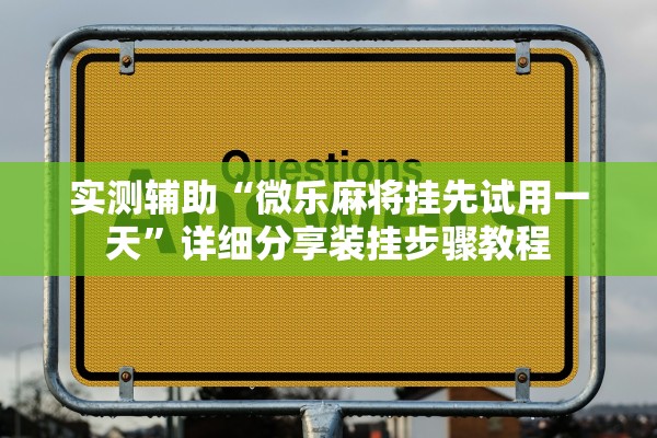 实测辅助“微乐麻将挂先试用一天”详细分享装挂步骤教程
