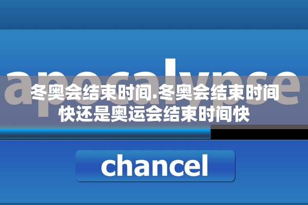 冬奥会结束时间.冬奥会结束时间快还是奥运会结束时间快 冬奥会结束时间.冬奥会结束时间快还是奥运会结束时间快