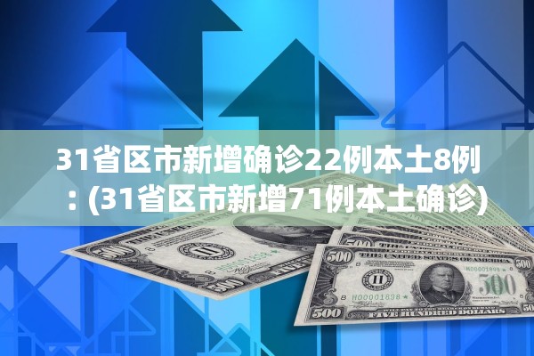 31省区市新增确诊22例本土8例︰(31省区市新增71例本土确诊)